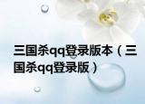 三国杀qq登录版本（三国杀qq登录版）