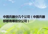 中国兵器分几个公司（中国兵器部都有哪些分公司）