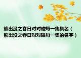 熊出没之春日对对碰每一集集名（熊出没之春日对对碰每一集的名字）