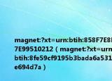 magnet:?xt=urn:btih:858F7E8F7E99510212（magnet:?xt=urn:btih:8fe59cf9195b3bada6a531e694d7a）