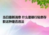当日最新消息 什么是银行贴息存款这种是否违法