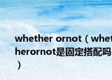 whether ornot（whetherornot是固定搭配吗）
