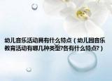 幼儿音乐活动具有什么特点（幼儿园音乐教育活动有哪几种类型?各有什么特点?）