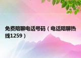 免费陪聊电话号码（电话陪聊热线1259）