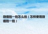 微信拍一拍怎么拍（怎样使用微信拍一拍）