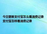 今日更新支付宝怎么看消费记录 支付宝怎样看消费记录