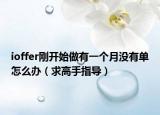 ioffer刚开始做有一个月没有单怎么办（求高手指导）