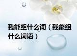我能组什么词（我能组什么词语）
