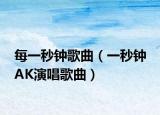 每一秒钟歌曲（一秒钟 AK演唱歌曲）