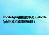 abcdefghij组成的单词（abcdefghijk能组成哪些单词）