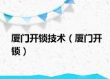 厦门开锁技术（厦门开锁）