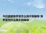 今日更新快手里怎么找不到保存 快手里为什么找不到保存