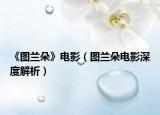 《图兰朵》电影（图兰朵电影深度解析）