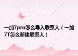 一加7pro怎么导入联系人（一加7T怎么新建联系人）