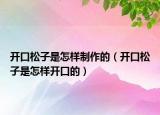 开口松子是怎样制作的（开口松子是怎样开口的）