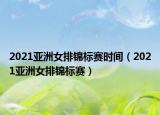 2021亚洲女排锦标赛时间（2021亚洲女排锦标赛）