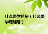 什么是学区房（什么是学籍辅号）