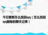 今日更新怎么找回qq（怎么找回qq删除的聊天记录）