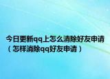 今日更新qq上怎么清除好友申请（怎样消除qq好友申请）