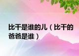 比干是谁的儿（比干的爸爸是谁）