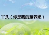 丫头（你是我的童养媳）