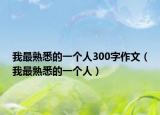 我最熟悉的一个人300字作文（我最熟悉的一个人）