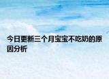 今日更新三个月宝宝不吃奶的原因分析