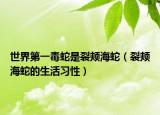 世界第一毒蛇是裂颊海蛇（裂颊海蛇的生活习性）