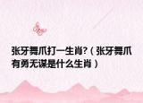 张牙舞爪打一生肖?（张牙舞爪有勇无谋是什么生肖）
