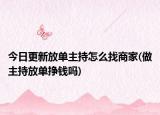 今日更新放单主持怎么找商家(做主持放单挣钱吗)