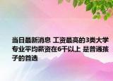 当日最新消息 工资最高的3类大学专业平均薪资在6千以上 是普通孩子的首选