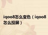 iqoo8怎么变色（iqoo8怎么投屏）