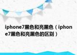 iphone7黑色和亮黑色（iphone7黑色和亮黑色的区别）