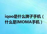 iqoo是什么牌子手机（什么是IMOMA手机）
