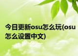 今日更新osu怎么玩(osu怎么设置中文)