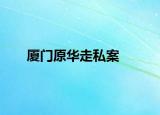 厦门原华走私案