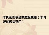 羊肉汤的做法家庭版视频（羊肉汤的做法窍门）