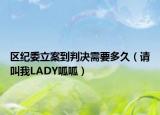 区纪委立案到判决需要多久（请叫我LADY呱呱）