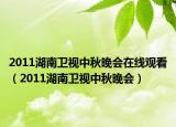 2011湖南卫视中秋晚会在线观看（2011湖南卫视中秋晚会）