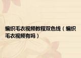 编织毛衣视频教程双色线（编织毛衣视频有吗）