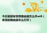 今日更新家里有路由器怎么开wifi（家里的路由器怎么打开）