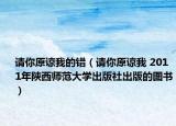 请你原谅我的错（请你原谅我 2011年陕西师范大学出版社出版的图书）
