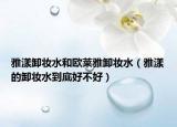 雅漾卸妆水和欧莱雅卸妆水（雅漾的卸妆水到底好不好）