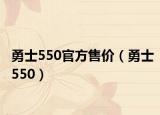 勇士550官方售价（勇士550）