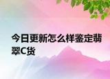 今日更新怎么样鉴定翡翠C货