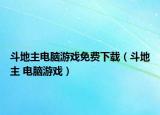 斗地主电脑游戏免费下载（斗地主 电脑游戏）