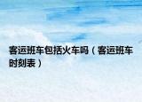 客运班车包括火车吗（客运班车时刻表）