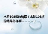 水浒108将的结局（水浒108将的结局怎样啊～～～～）