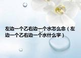 左边一个乙右边一个水怎么念（左边一个乙右边一个水什么字）