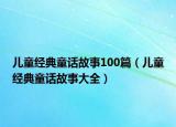 儿童经典童话故事100篇（儿童经典童话故事大全）